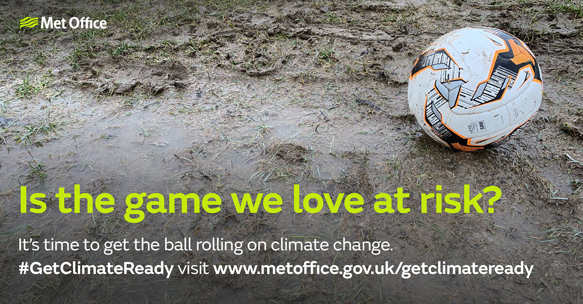 A football on top of wet mud with the text "Is the game we love at risk? It's time to get the ball rolling on climate change. #GetClimateReady visit www.metoffice.gov.uk/getclimateready".